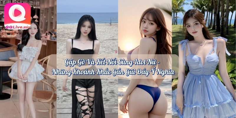 MMlive Trải Nghiệm Thiên Đường Giải Trí Đỉnh Cao Cùng QQlive 2 Gặp gỡ và kết nối với các Idol nữ hành trình đầy ý nghĩa và cảm xúc