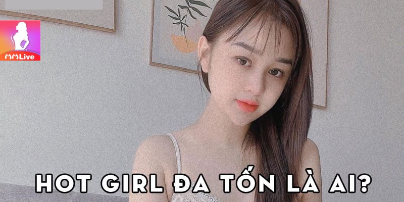 Tin tức hot girl Đa Tốn với loạt drama giật chồng và bay lắc 1 Hot girl Đa Tốn là ai?