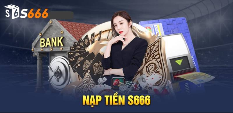 Nạp Tiền S666 Hiệu Quả Dành Cho Tất Cả Thành Viên Mới 1 Cách nạp tiền hiệu quả nhất tại trang chủ nhà cái S666