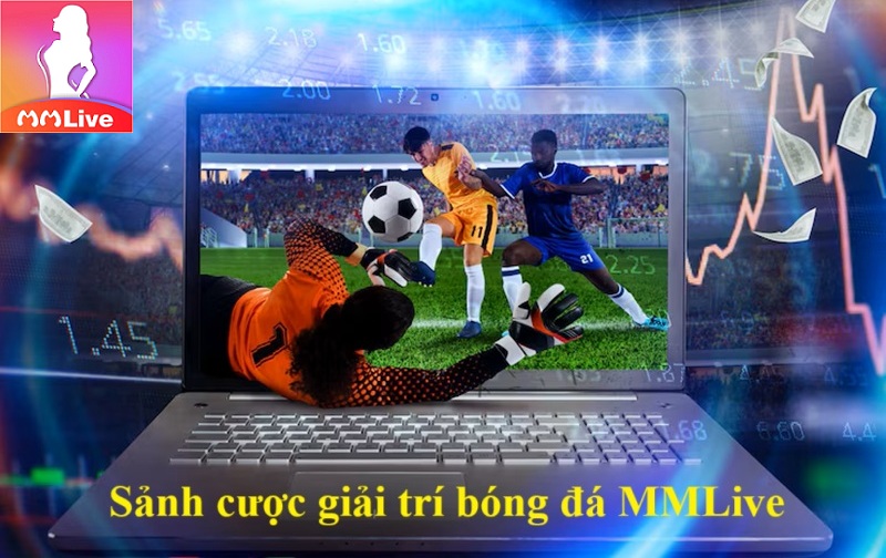 Sảnh cược thể thao MMLive: Nơi hội tụ các anh tài máu lửa 2 Sảnh cược giải trí bóng đá