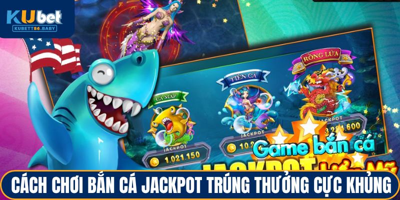Bắn Cá Jackpot - Đặt Mục Tiêu Lớn, Giành Lợi Ích Khủng 3 Cách chơi bắn cá jackpot trúng thưởng cực khủng