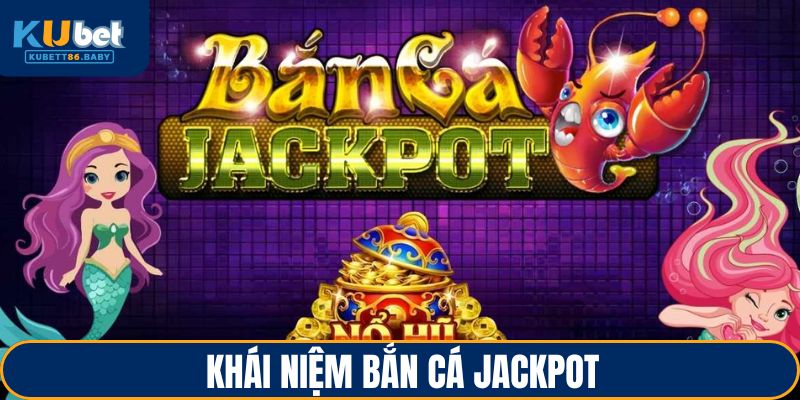 Bắn Cá Jackpot - Đặt Mục Tiêu Lớn, Giành Lợi Ích Khủng 1 Khái niệm bắn cá Jackpot